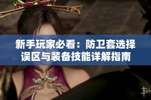 新手玩家必看：防卫套选择误区与装备技能详解指南