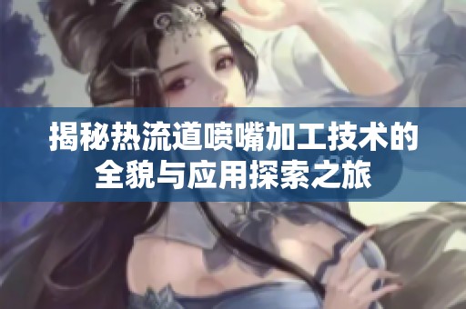 揭秘热流道喷嘴加工技术的全貌与应用探索之旅