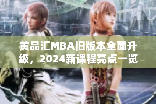 黄品汇MBA旧版本全面升级，2024新课程亮点一览