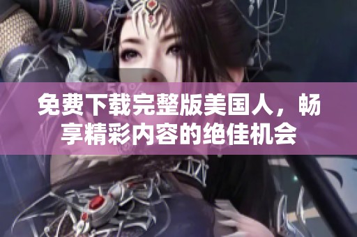 免费下载完整版美国人，畅享精彩内容的绝佳机会