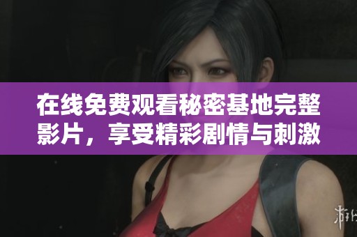 在线免费观看秘密基地完整影片，享受精彩剧情与刺激体验