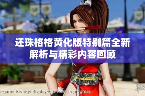 还珠格格黄化版特别篇全新解析与精彩内容回顾