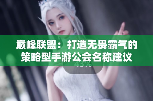 巅峰联盟:打造无畏霸气的策略型手游公会名称建议 巅峰联盟:打造无畏霸气的策略型手游公会名称建议