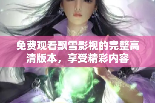 免费观看飘雪影视的完整高清版本，享受精彩内容