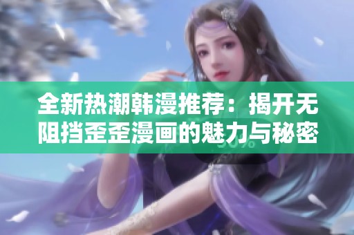 全新热潮韩漫推荐：揭开无阻挡歪歪漫画的魅力与秘密