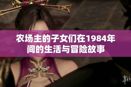 农场主的子女们在1984年间的生活与冒险故事