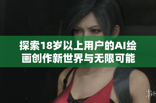探索18岁以上用户的AI绘画创作新世界与无限可能