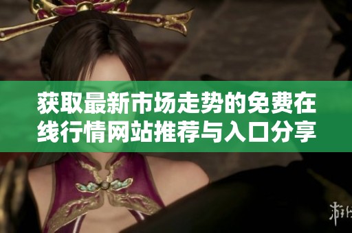 获取最新市场走势的免费在线行情网站推荐与入口分享