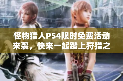 怪物猎人PS4限时免费活动来袭，快来一起踏上狩猎之旅吧！