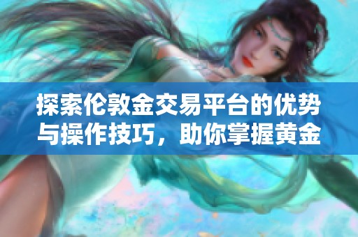 探索伦敦金交易平台的优势与操作技巧，助你掌握黄金投资之道
