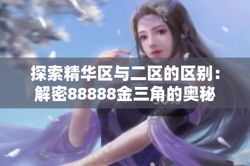 探索精华区与二区的区别：解密88888金三角的奥秘