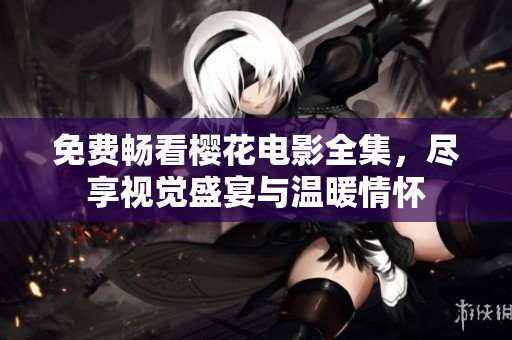 免费畅看樱花电影全集，尽享视觉盛宴与温暖情怀