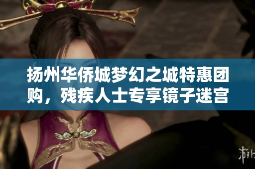 扬州华侨城梦幻之城特惠团购，残疾人士专享镜子迷宫优惠票