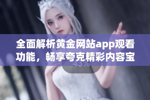 全面解析黄金网站app观看功能，畅享夸克精彩内容宝典