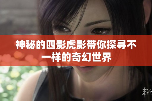 神秘的四影虎影带你探寻不一样的奇幻世界