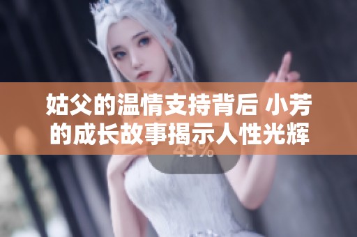姑父的温情支持背后 小芳的成长故事揭示人性光辉