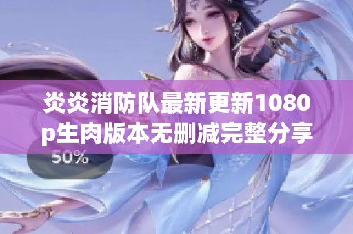 炎炎消防队最新更新1080p生肉版本无删减完整分享
