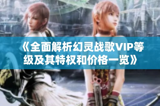 《全面解析幻灵战歌VIP等级及其特权和价格一览》