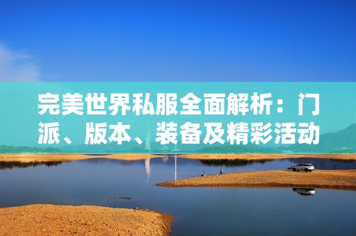 完美世界私服全面解析：门派、版本、装备及精彩活动详解