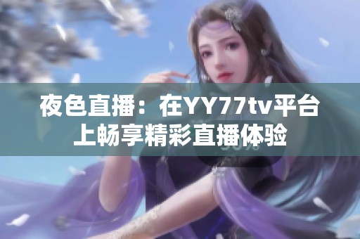 夜色直播：在YY77tv平台上畅享精彩直播体验