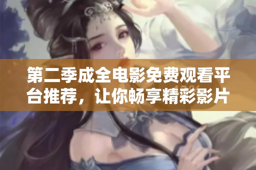 第二季成全电影免费观看平台推荐，让你畅享精彩影片