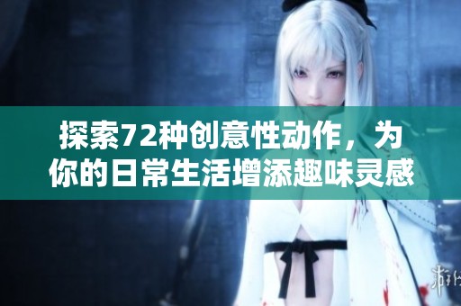 探索72种创意性动作，为你的日常生活增添趣味灵感