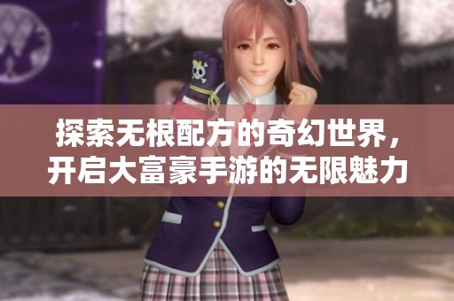 探索无根配方的奇幻世界，开启大富豪手游的无限魅力之旅