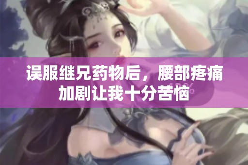 误服继兄药物后，腰部疼痛加剧让我十分苦恼