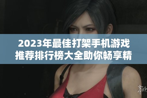 2023年最佳打架手机游戏推荐排行榜大全助你畅享精彩对战
