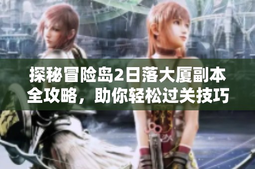 探秘冒险岛2日落大厦副本全攻略，助你轻松过关技巧分享
