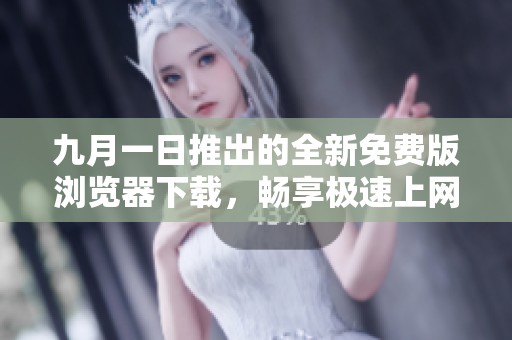 九月一日推出的全新免费版浏览器下载，畅享极速上网体验