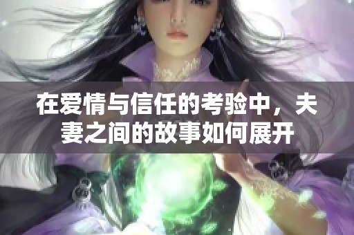 在爱情与信任的考验中，夫妻之间的故事如何展开