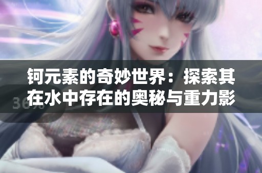 钶元素的奇妙世界：探索其在水中存在的奥秘与重力影响