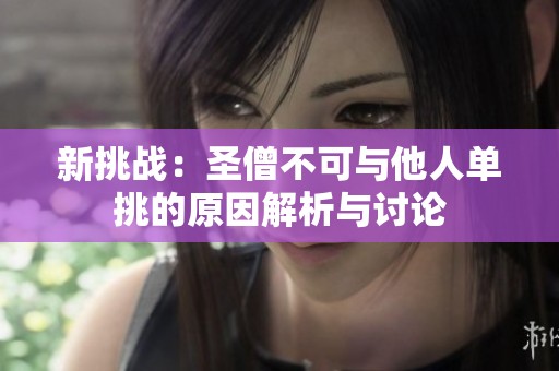 新挑战：圣僧不可与他人单挑的原因解析与讨论