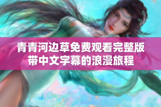青青河边草免费观看完整版带中文字幕的浪漫旅程