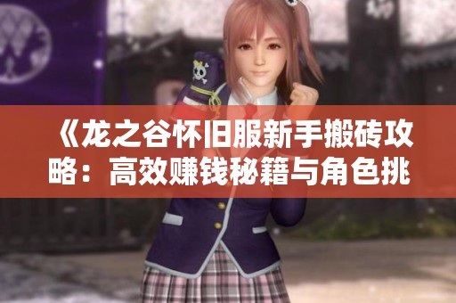《龙之谷怀旧服新手搬砖攻略：高效赚钱秘籍与角色挑战分析》