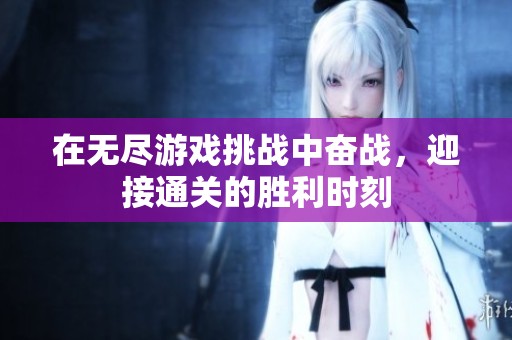 在无尽游戏挑战中奋战，迎接通关的胜利时刻