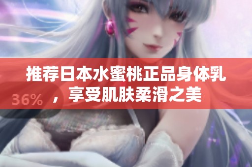 推荐日本水蜜桃正品身体乳，享受肌肤柔滑之美