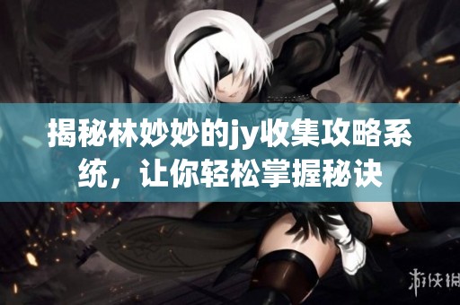 揭秘林妙妙的jy收集攻略系统，让你轻松掌握秘诀