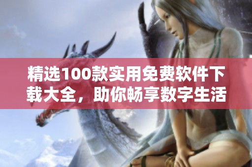精选100款实用免费软件下载大全，助你畅享数字生活
