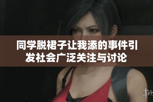 同学脱裙子让我添的事件引发社会广泛关注与讨论