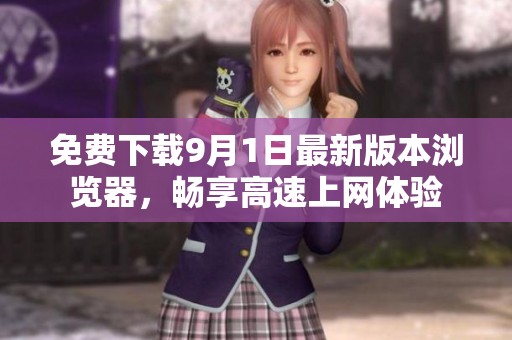 免费下载9月1日最新版本浏览器，畅享高速上网体验
