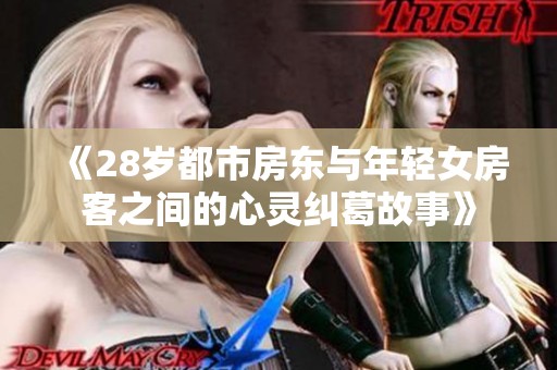 《28岁都市房东与年轻女房客之间的心灵纠葛故事》