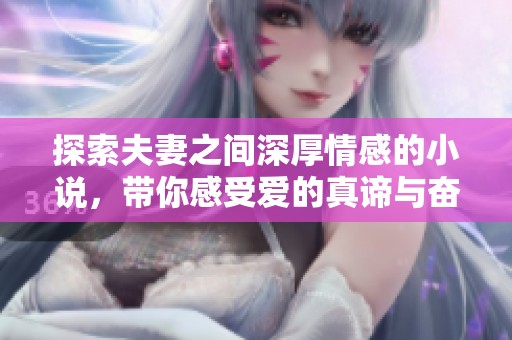 探索夫妻之间深厚情感的小说，带你感受爱的真谛与奋斗故事