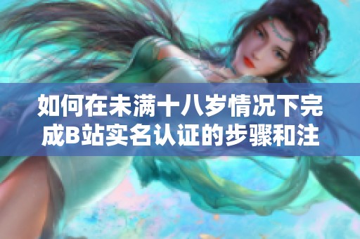 如何在未满十八岁情况下完成B站实名认证的步骤和注意事项
