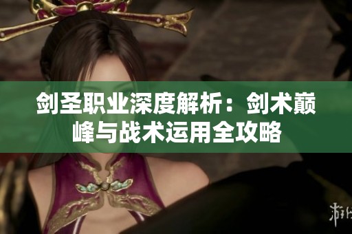 剑圣职业深度解析：剑术巅峰与战术运用全攻略