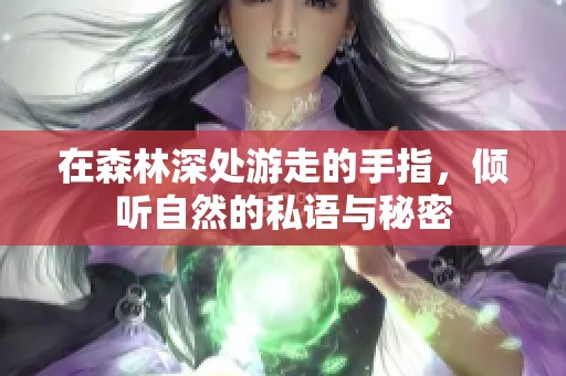 在森林深处游走的手指，倾听自然的私语与秘密