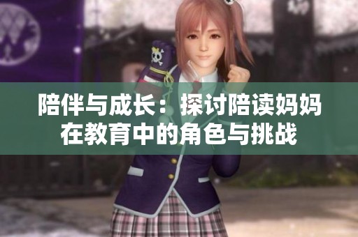 陪伴与成长：探讨陪读妈妈在教育中的角色与挑战