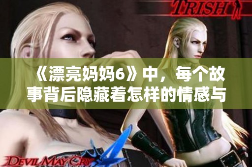 《漂亮妈妈6》中，每个故事背后隐藏着怎样的情感与秘密？