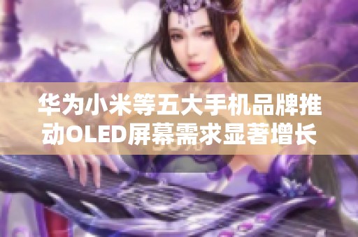 华为小米等五大手机品牌推动OLED屏幕需求显著增长